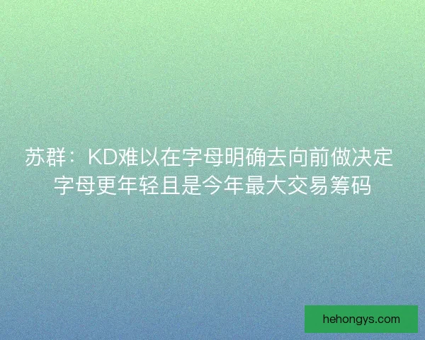 苏群：KD难以在字母明确去向前做决定 字母更年轻且是今年最大交易筹码