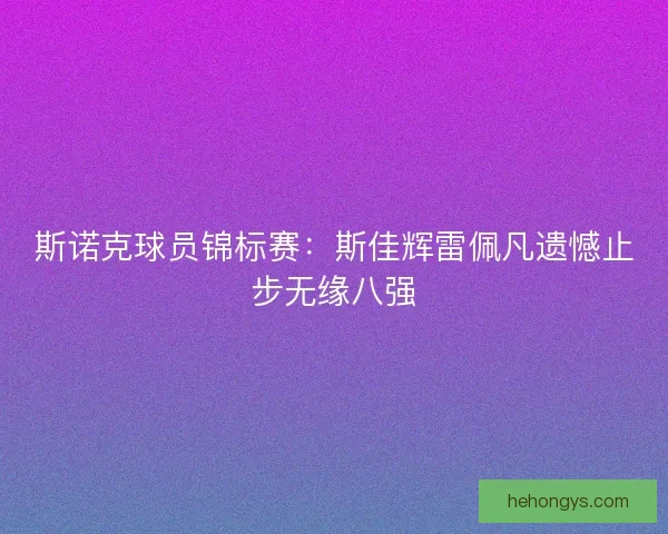 斯诺克球员锦标赛:斯佳辉雷佩凡遗憾止步无缘八强 斯诺克球员锦标赛:斯佳辉雷佩凡遗憾止步无缘八强