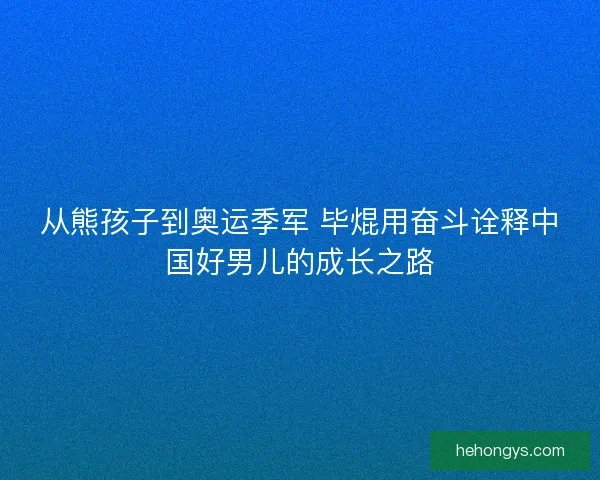 从熊孩子到奥运季军 毕焜用奋斗诠释中国好男儿的成长之路