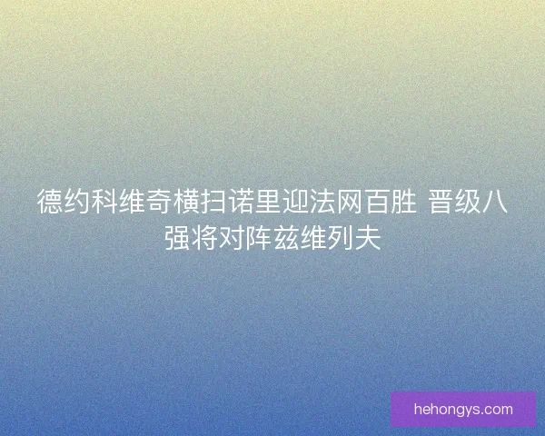德约科维奇横扫诺里迎法网百胜 晋级八强将对阵兹维列夫