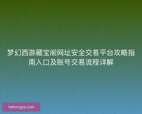 梦幻西游藏宝阁网址安全交易平台攻略指南入口及账号交易流程详解