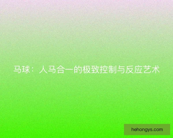 马球：人马合一的极致控制与反应艺术