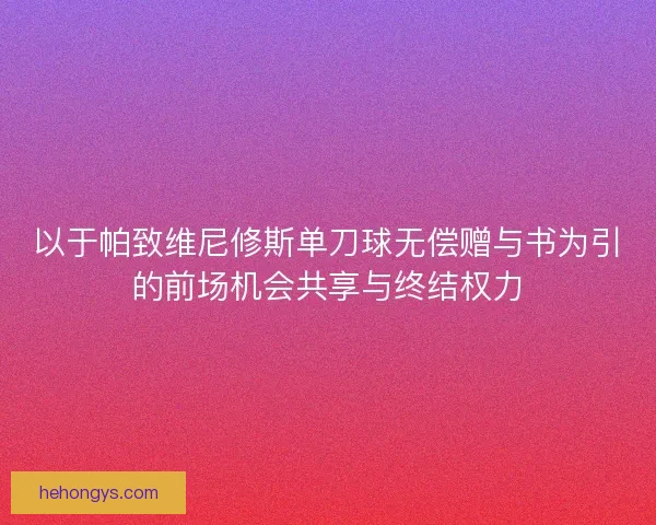 以于帕致维尼修斯单刀球无偿赠与书为引的前场机会共享与终结权力 以于帕致维尼修斯单刀球无偿赠与书为引的前场机会共享与终结权力