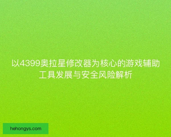 以4399奥拉星修改器为核心的游戏辅助工具发展与安全风险解析