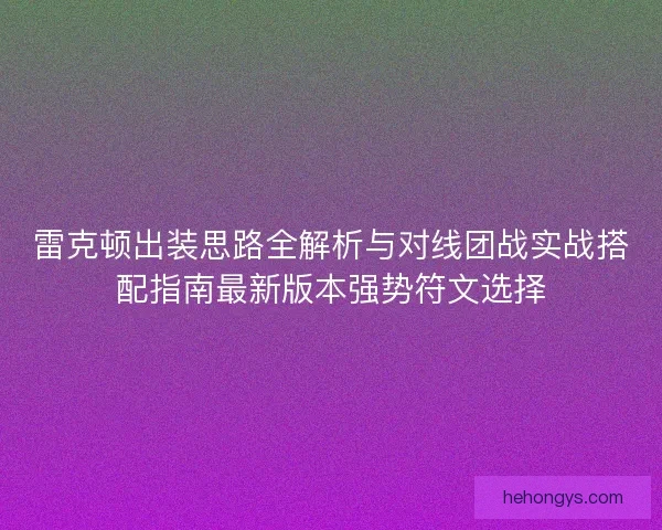 雷克顿出装思路全解析与对线团战实战搭配指南最新版本强势符文选择 雷克顿出装思路全解析与对线团战实战搭配指南最新版本强势符文选择