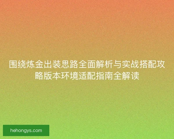 围绕炼金出装思路全面解析与实战搭配攻略版本环境适配指南全解读